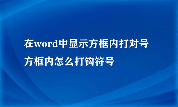 在word中显示方框内打对号 方框内怎么打钩符号