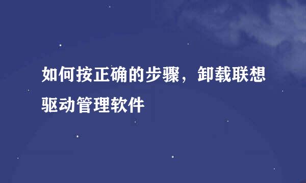 如何按正确的步骤，卸载联想驱动管理软件