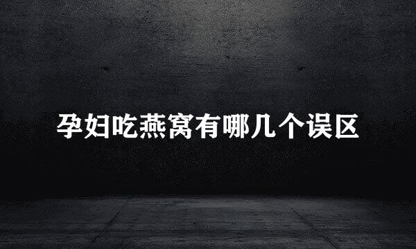 孕妇吃燕窝有哪几个误区