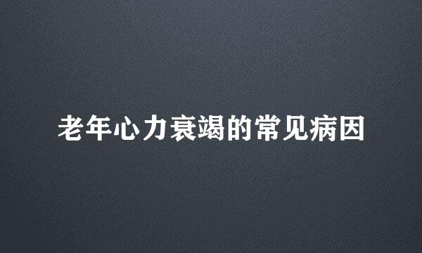 老年心力衰竭的常见病因