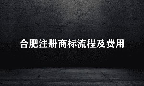 合肥注册商标流程及费用