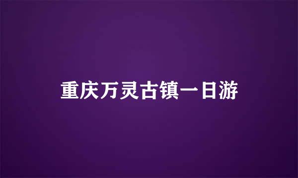 重庆万灵古镇一日游
