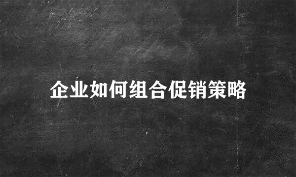 企业如何组合促销策略
