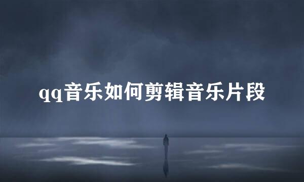 qq音乐如何剪辑音乐片段