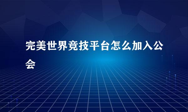 完美世界竞技平台怎么加入公会