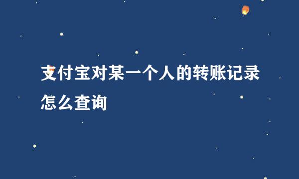 支付宝对某一个人的转账记录怎么查询