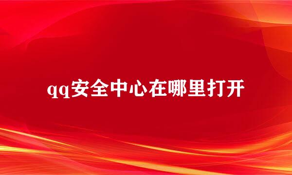 qq安全中心在哪里打开