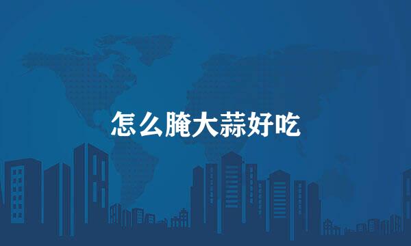 怎么腌大蒜好吃