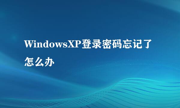 WindowsXP登录密码忘记了怎么办