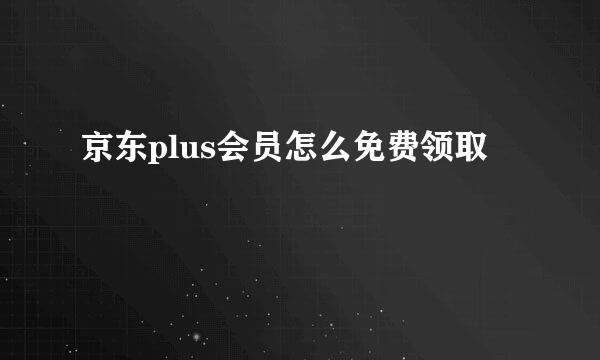 京东plus会员怎么免费领取