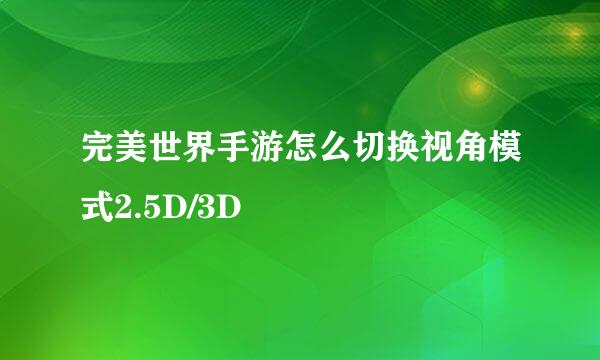 完美世界手游怎么切换视角模式2.5D/3D