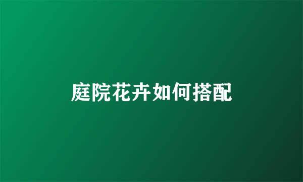 庭院花卉如何搭配