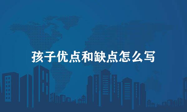 孩子优点和缺点怎么写
