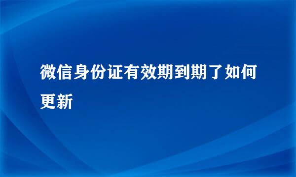 微信身份证有效期到期了如何更新