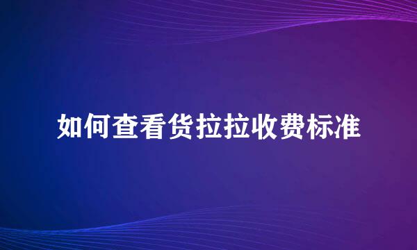 如何查看货拉拉收费标准