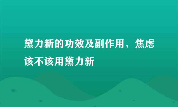 黛力新的功效及副作用，焦虑该不该用黛力新