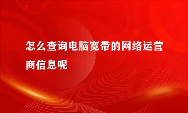 怎么查询电脑宽带的网络运营商信息呢
