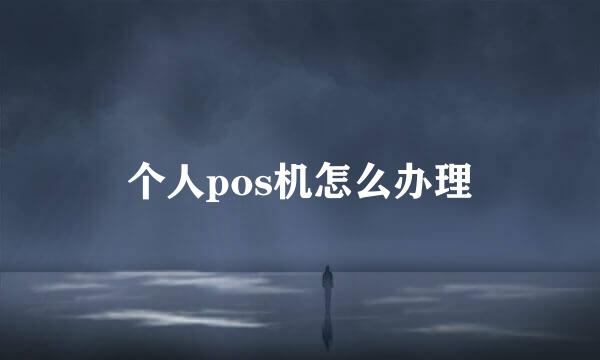 个人pos机怎么办理