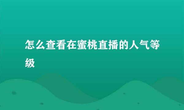 怎么查看在蜜桃直播的人气等级