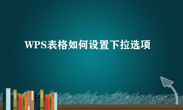 WPS表格如何设置下拉选项