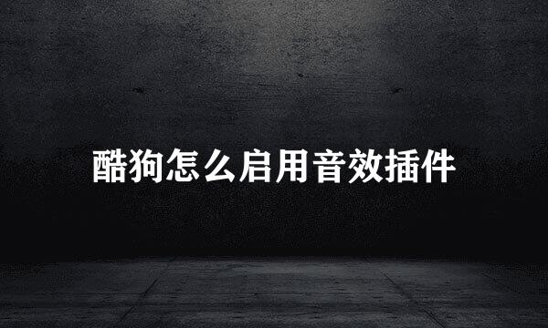 酷狗怎么启用音效插件