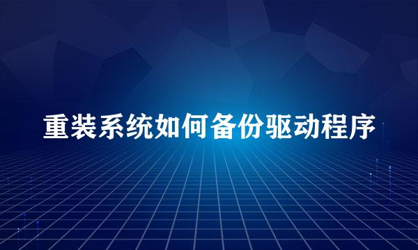 重装系统如何备份驱动程序