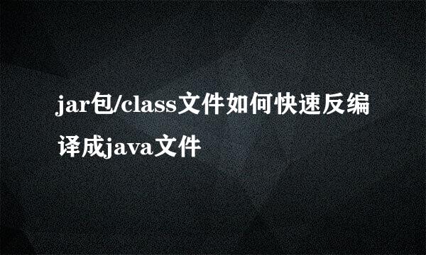 jar包/class文件如何快速反编译成java文件