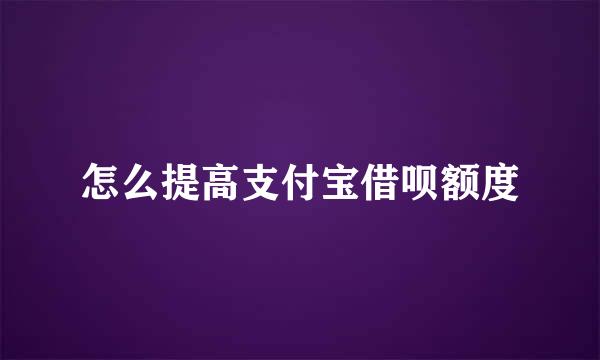 怎么提高支付宝借呗额度