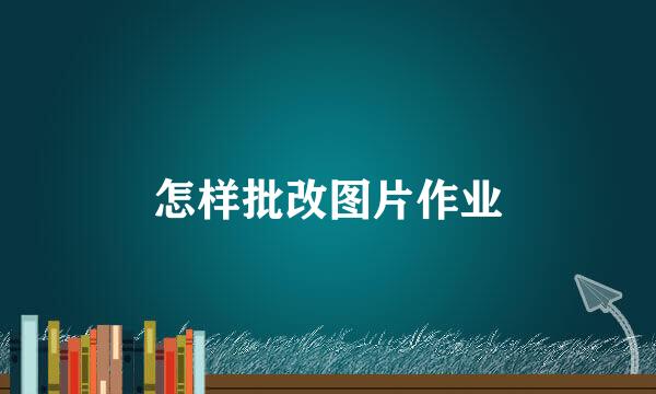 怎样批改图片作业