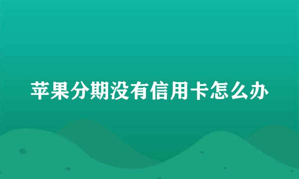 苹果分期没有信用卡怎么办