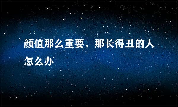颜值那么重要，那长得丑的人怎么办