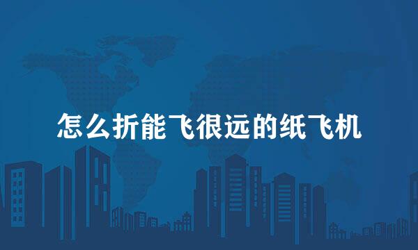 怎么折能飞很远的纸飞机