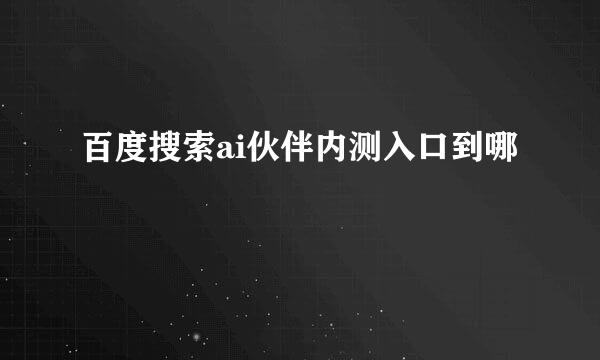 百度搜索ai伙伴内测入口到哪