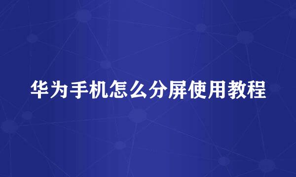 华为手机怎么分屏使用教程