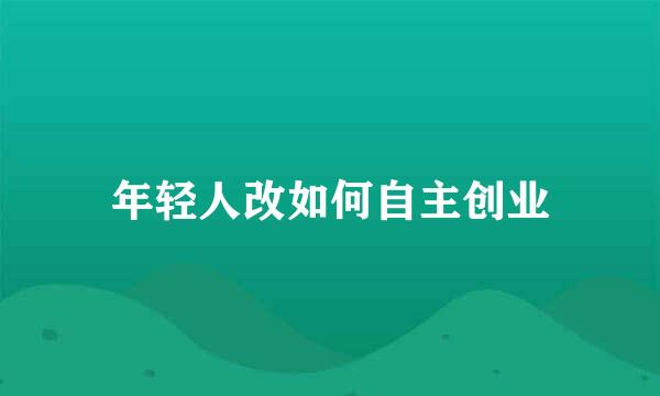 年轻人改如何自主创业