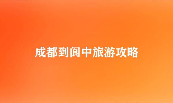 成都到阆中旅游攻略