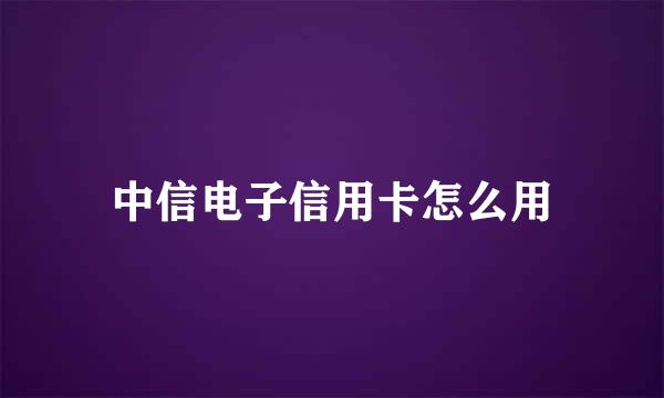 中信电子信用卡怎么用