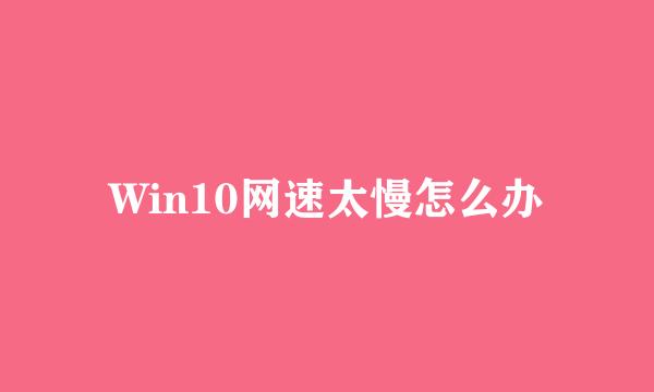 Win10网速太慢怎么办