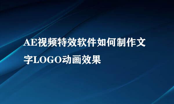 AE视频特效软件如何制作文字LOGO动画效果