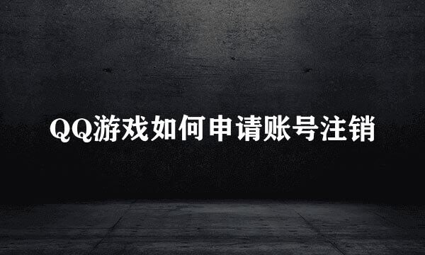 QQ游戏如何申请账号注销