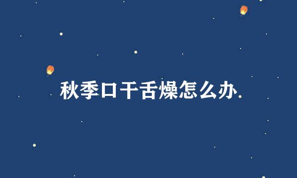 秋季口干舌燥怎么办