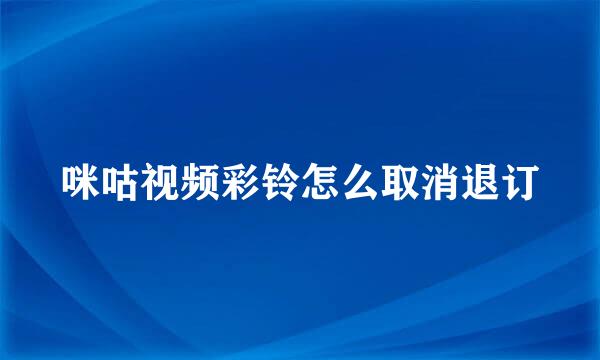咪咕视频彩铃怎么取消退订