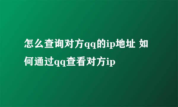 怎么查询对方qq的ip地址 如何通过qq查看对方ip