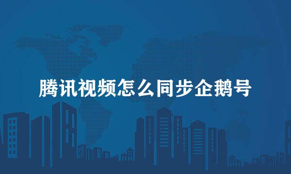 腾讯视频怎么同步企鹅号