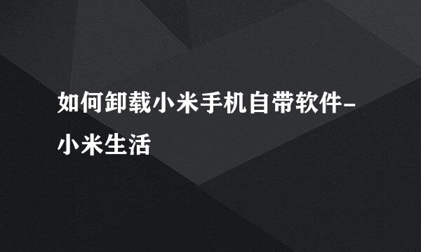 如何卸载小米手机自带软件-小米生活