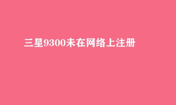 三星9300未在网络上注册