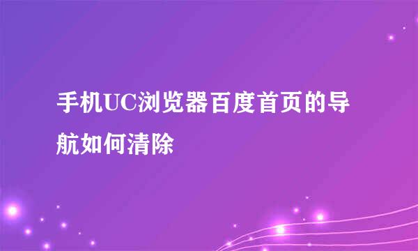 手机UC浏览器百度首页的导航如何清除
