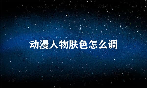 动漫人物肤色怎么调