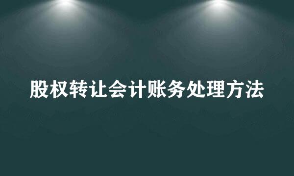 股权转让会计账务处理方法