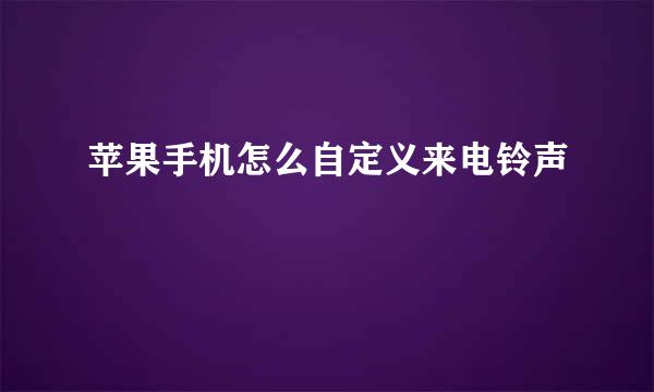 苹果手机怎么自定义来电铃声
